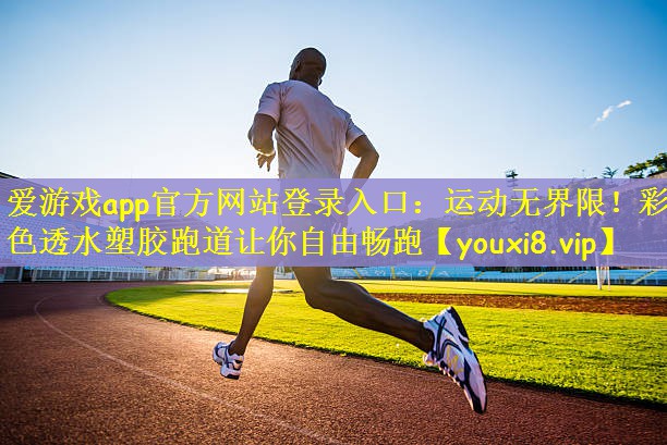 爱游戏app官方网站登录入口：运动无界限！彩色透水塑胶跑道让你自由畅跑