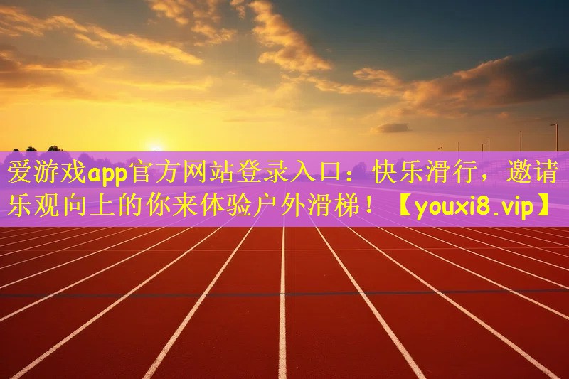 爱游戏app官方网站登录入口：快乐滑行，邀请乐观向上的你来体验户外滑梯！