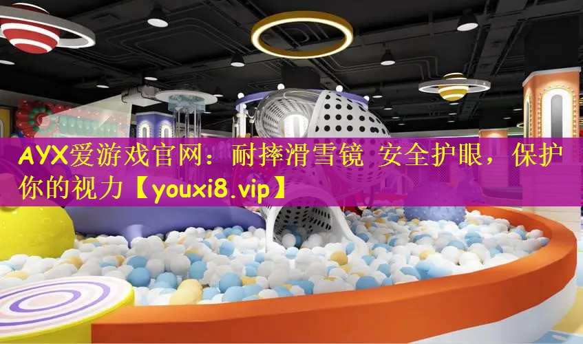 AYX爱游戏官网：耐摔滑雪镜 安全护眼，保护你的视力