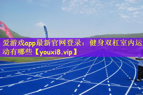 爱游戏app最新官网登录：健身双杠室内运动有哪些