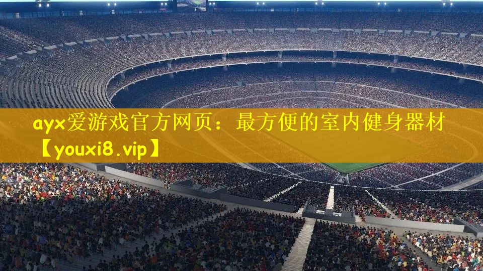 ayx爱游戏官方网页：最方便的室内健身器材