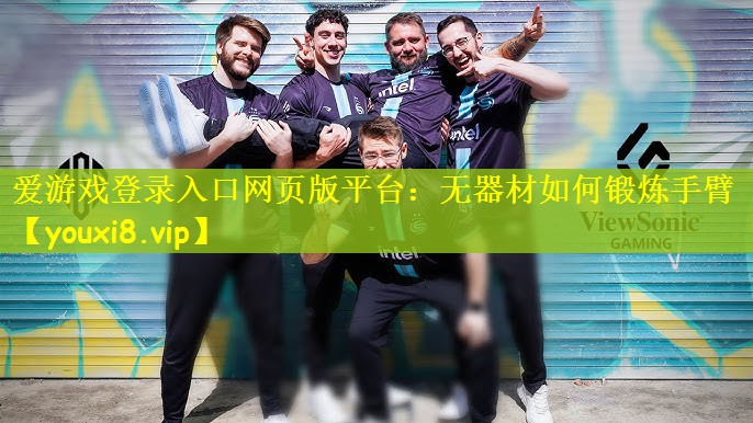 爱游戏登录入口网页版平台：无器材如何锻炼手臂