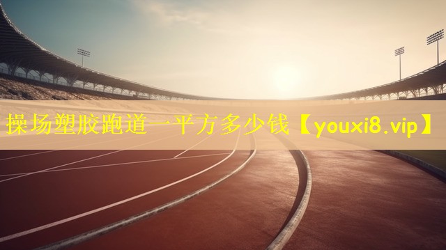 操场塑胶跑道一平方多少钱