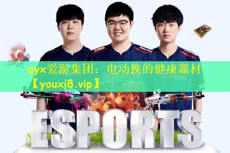 ayx爱游集团：电动换的健康器材