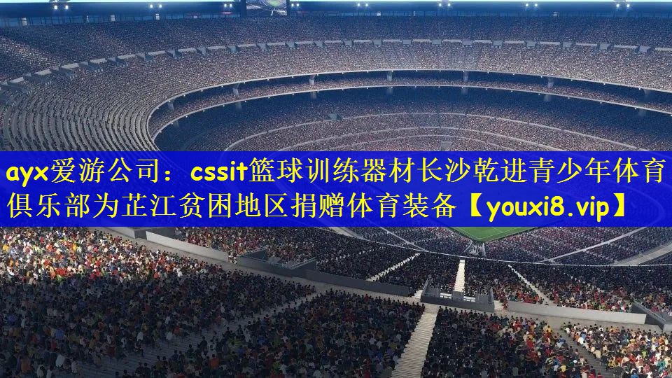 ayx爱游公司：cssit篮球训练器材长沙乾进青少年体育俱乐部为芷江贫困地区捐赠体育装备