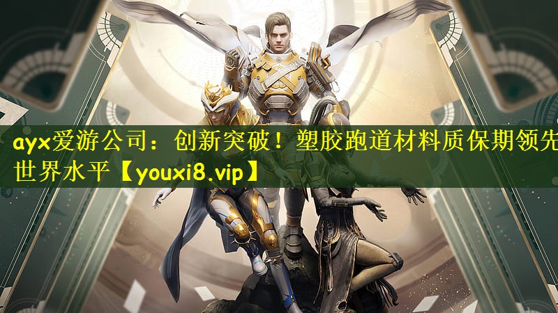ayx爱游公司：创新突破！塑胶跑道材料质保期领先世界水平