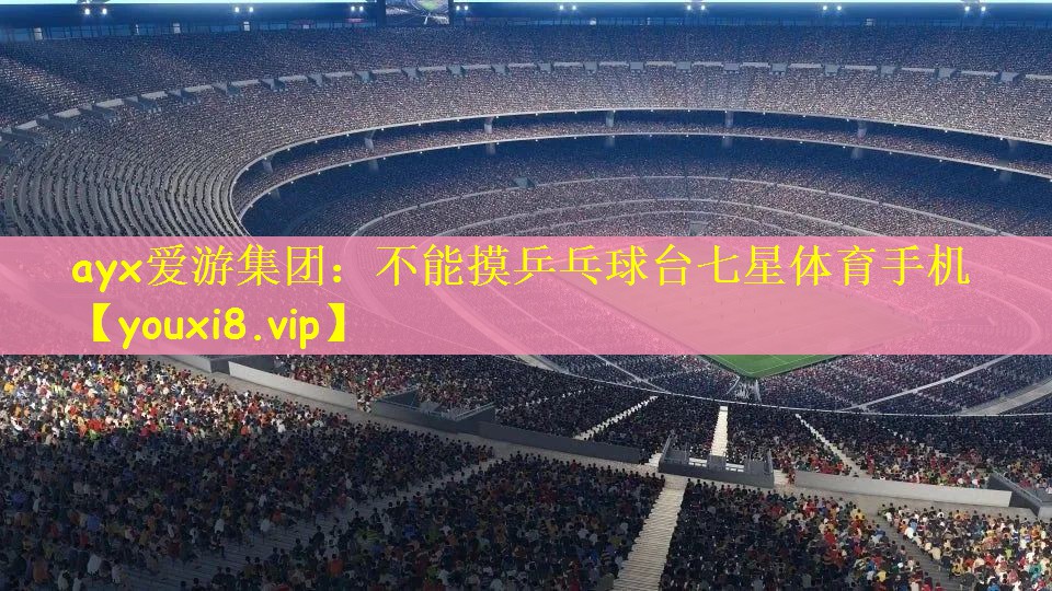 ayx爱游集团：不能摸乒乓球台七星体育手机