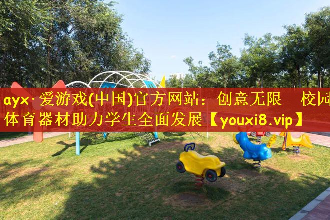 ayx·爱游戏(中国)官方网站：创意无限　校园体育器材助力学生全面发展