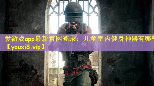爱游戏app最新官网登录：儿童室内健身神器有哪些