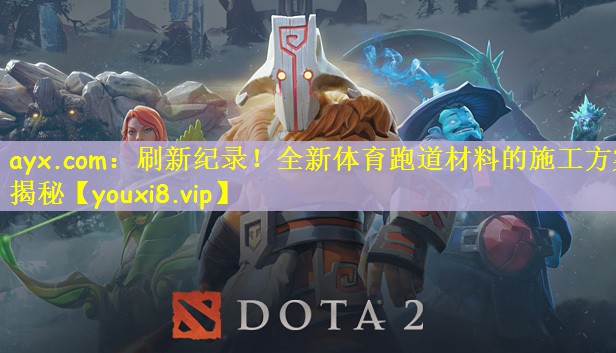 ayx.com：刷新纪录！全新体育跑道材料的施工方案揭秘