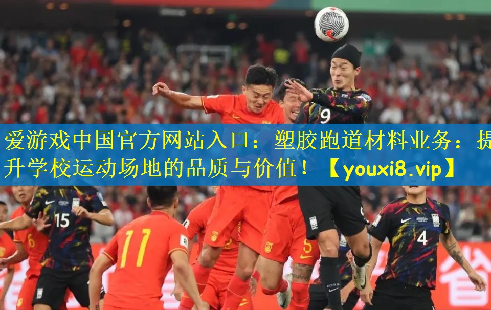 爱游戏中国官方网站入口：塑胶跑道材料业务：提升学校运动场地的品质与价值！