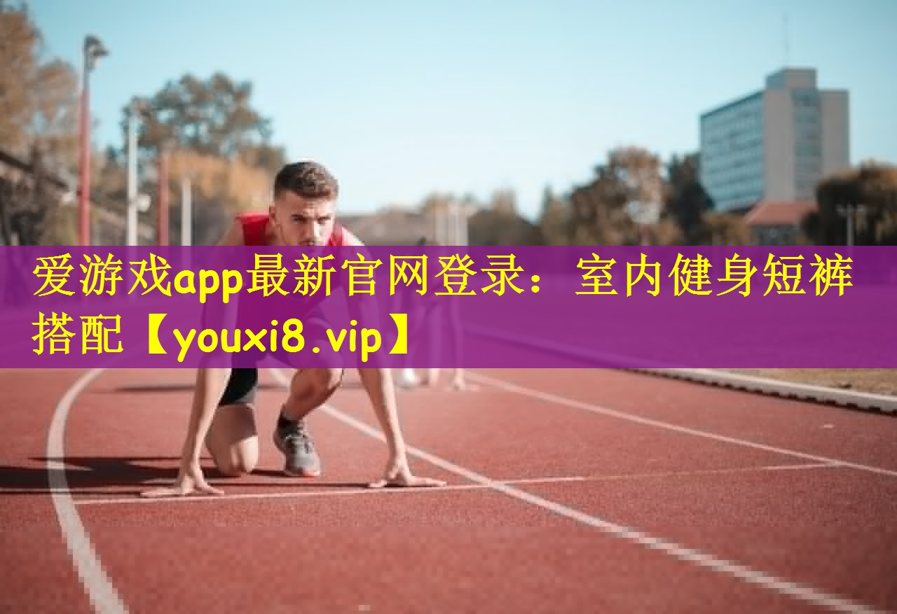 爱游戏app最新官网登录：室内健身短裤搭配
