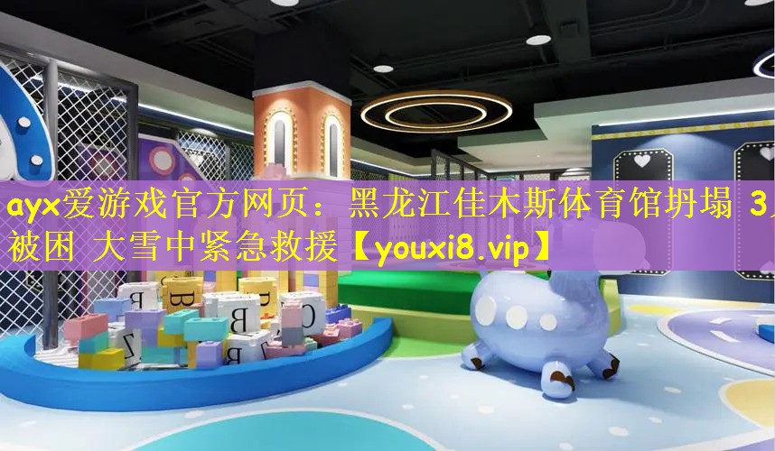 ayx爱游戏官方网页：黑龙江佳木斯体育馆坍塌 3人被困 大雪中紧急救援
