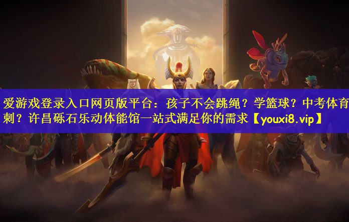 爱游戏登录入口网页版平台：孩子不会跳绳？学篮球？中考体育冲刺？许昌砾石乐动体能馆一站式满足你的需求