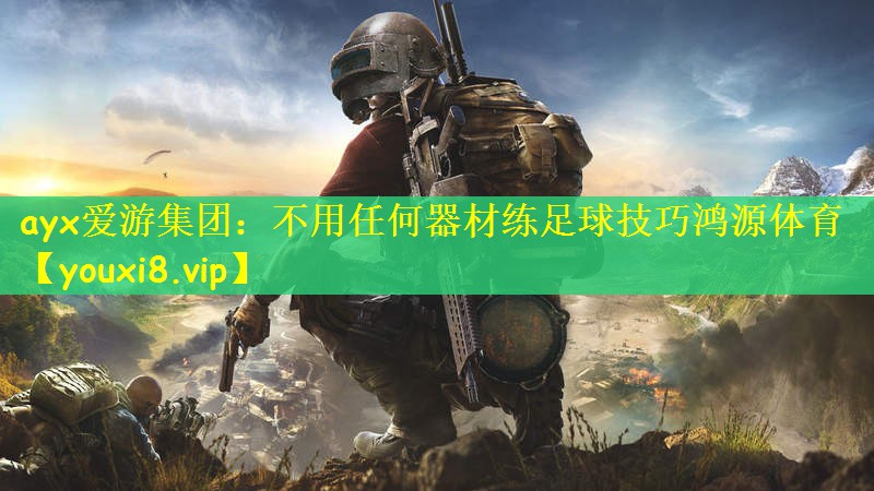 ayx爱游集团：不用任何器材练足球技巧鸿源体育