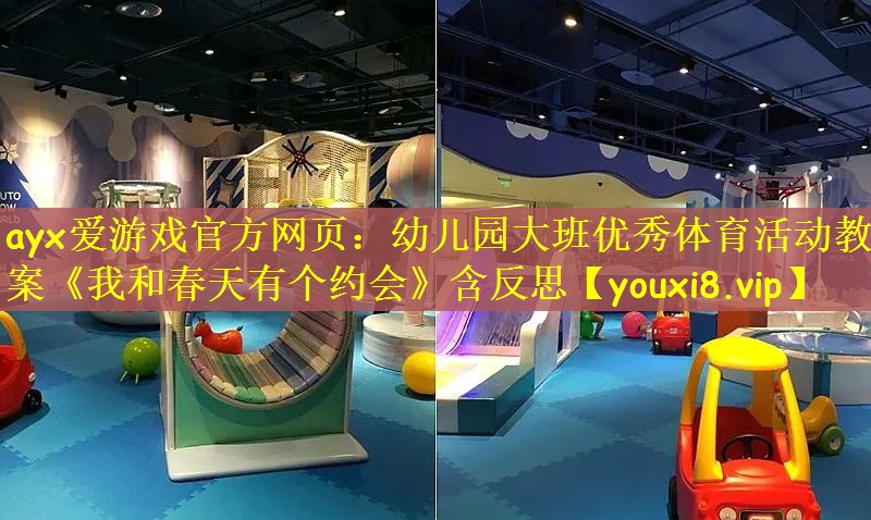 ayx爱游戏官方网页：幼儿园大班优秀体育活动教案《我和春天有个约会》含反思