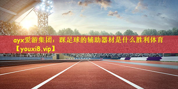 ayx爱游集团：踩足球的辅助器材是什么胜利体育