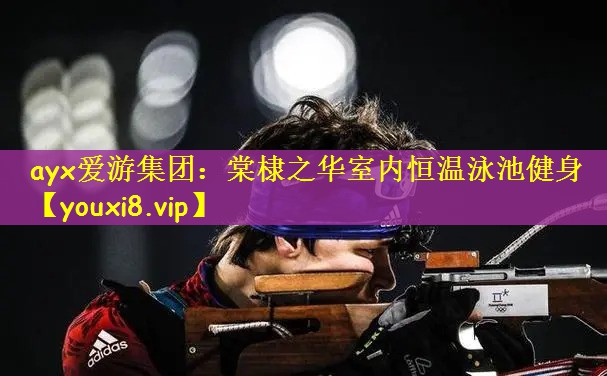 ayx爱游集团：棠棣之华室内恒温泳池健身
