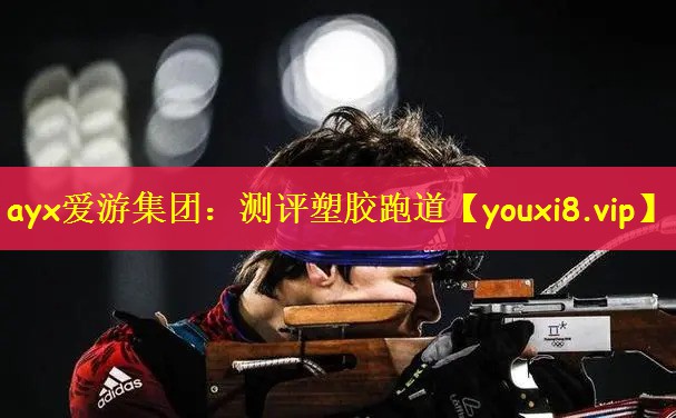 ayx爱游集团：测评塑胶跑道