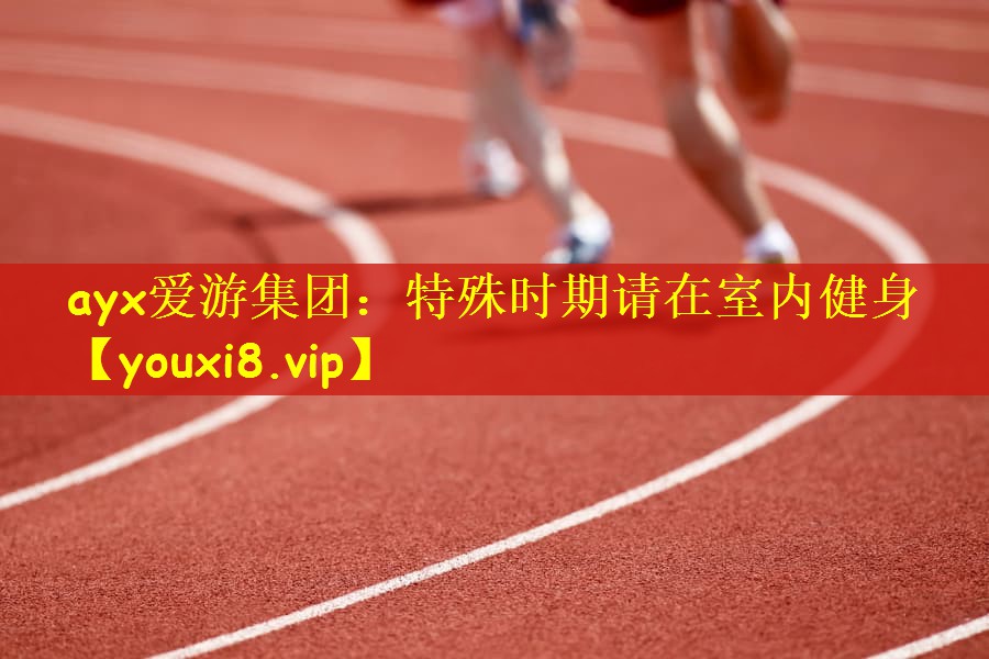 ayx爱游集团：特殊时期请在室内健身