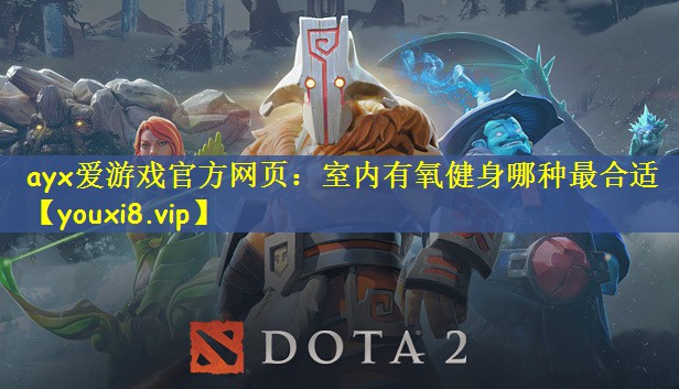 ayx爱游戏官方网页：室内有氧健身哪种最合适
