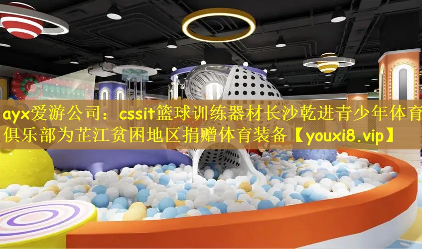 cssit篮球训练器材长沙乾进青少年体育俱乐部为芷江贫困地区捐赠体育装备