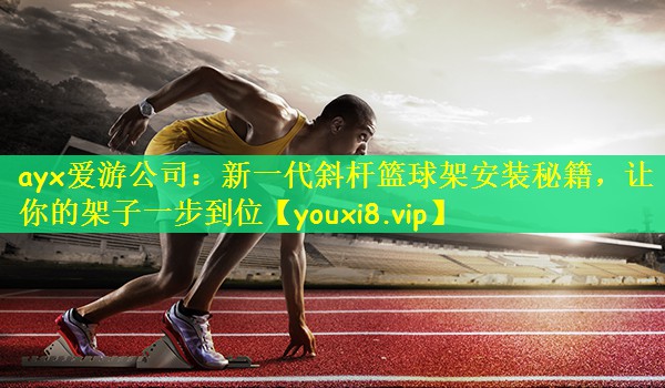 新一代斜杆篮球架安装秘籍，让你的架子一步到位
