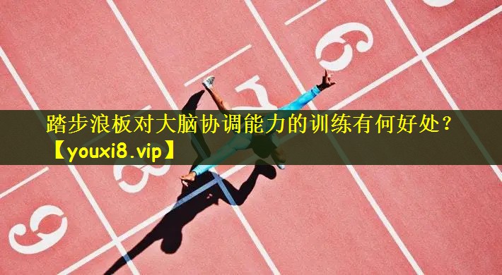 踏步浪板对大脑协调能力的训练有何好处？